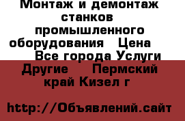 Монтаж и демонтаж станков, промышленного оборудования › Цена ­ 5 000 - Все города Услуги » Другие   . Пермский край,Кизел г.